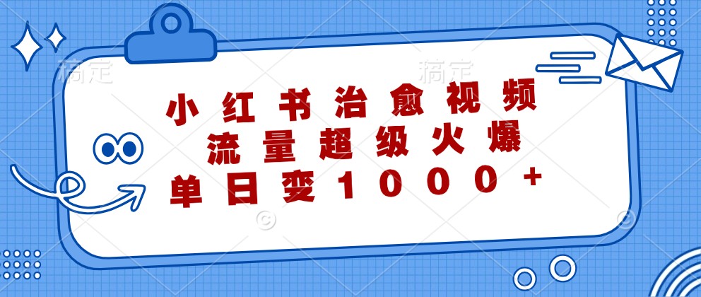 小红书治愈视频，流量超级火爆，单日变现1000+互联网行业-互联网创业-创业网-知识创造价值 新生无限可能网创星球