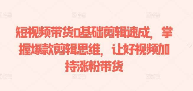 短视频带货0基础剪辑速成，掌握爆款剪辑思维，让好视频加持涨粉带货互联网行业-互联网创业-创业网-知识创造价值 新生无限可能网创星球