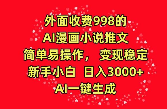 外面收费998的AI漫画小说推文，简单易操作，变现稳定，新手小白日入3000+，AI一键生成【揭秘】互联网行业-互联网创业-创业网-知识创造价值 新生无限可能网创星球
