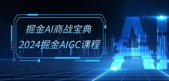 掘金AI商战宝典-系统班：2024掘金AIGC课程(30节视频课)互联网行业-互联网创业-创业网-知识创造价值 新生无限可能网创星球
