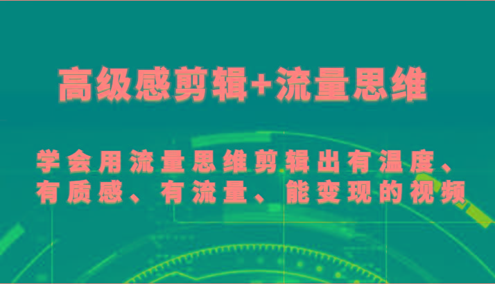 高级感剪辑+流量思维 学会用流量思维剪辑出有温度、有质感、有流量、能变现的视频互联网行业-互联网创业-创业网-知识创造价值 新生无限可能网创星球