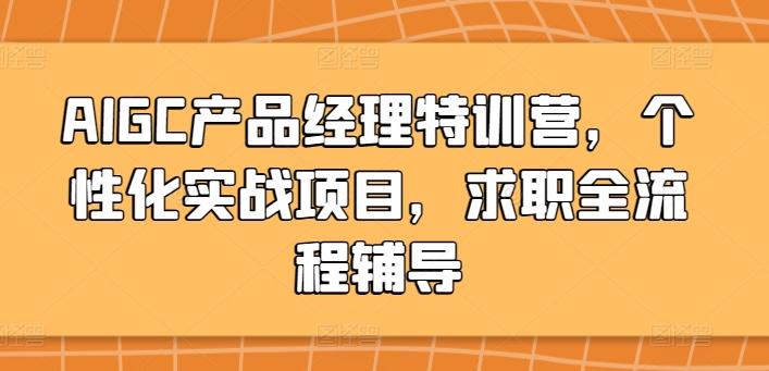 AIGC产品经理特训营，个性化实战项目，求职全流程辅导互联网行业-互联网创业-创业网-知识创造价值 新生无限可能网创星球