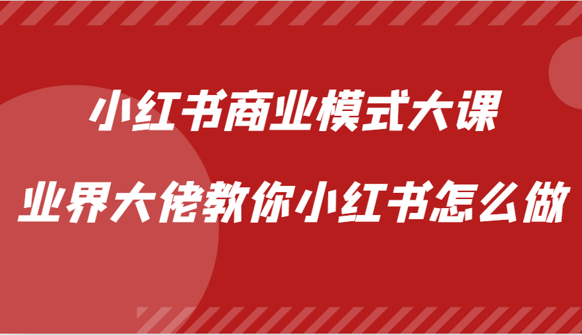 小红书商业模式大课，业界大佬教你小红书怎么做【视频课】互联网行业-互联网创业-创业网-知识创造价值 新生无限可能网创星球