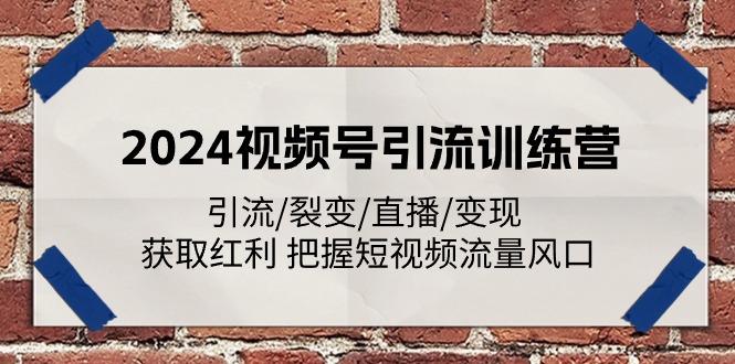 2024视频号引流训练营：引流/裂变/直播/变现 获取红利 把握短视频流量风口互联网行业-互联网创业-创业网-知识创造价值 新生无限可能网创星球
