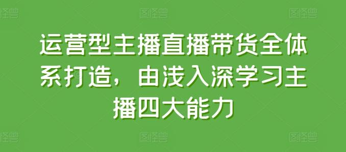 运营型主播直播带货全体系打造，由浅入深学习主播四大能力互联网行业-互联网创业-创业网-知识创造价值 新生无限可能网创星球