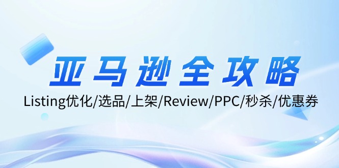 亚马逊全攻略：Listing优化/选品/上架/Review/PPC/秒杀/优惠券/无水印课互联网行业-互联网创业-创业网-知识创造价值 新生无限可能网创星球