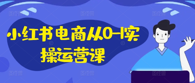 小红书电商从0-1实操运营课，小红书手机实操小红书/IP和私域课/小红书电商电脑实操板块等互联网行业-互联网创业-创业网-知识创造价值 新生无限可能网创星球