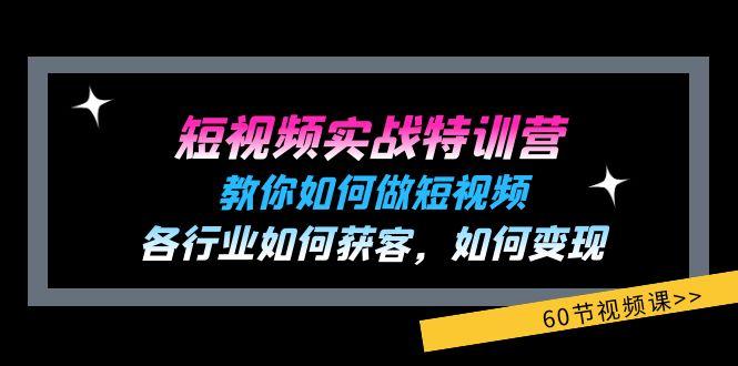 短视频实战特训营：教你如何做短视频，各行业如何获客，如何变现 (60节)互联网行业-互联网创业-创业网-知识创造价值 新生无限可能网创星球