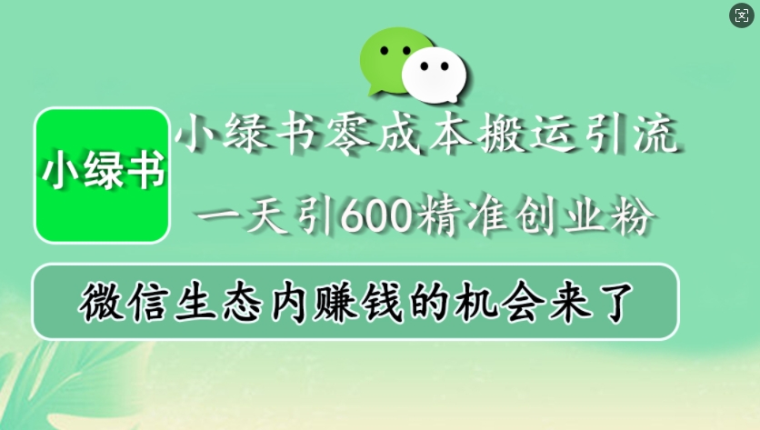 小绿书零成本搬运引流，一天引600精准创业粉，微信生态内赚钱的机会来了互联网行业-互联网创业-创业网-知识创造价值 新生无限可能网创星球