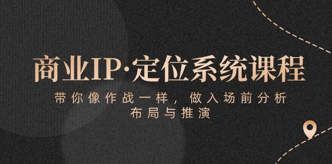 商业IP·定位系统课程：带你像 作战一样，做入场 前分析，布局与推演互联网行业-互联网创业-创业网-知识创造价值 新生无限可能网创星球