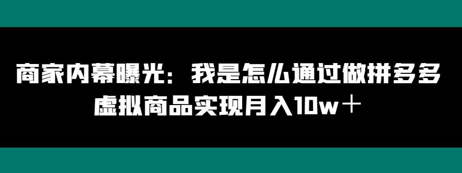 商家内幕曝光：我是怎么通过做拼多多虚拟商品实现月入10w＋互联网行业-互联网创业-创业网-知识创造价值 新生无限可能网创星球