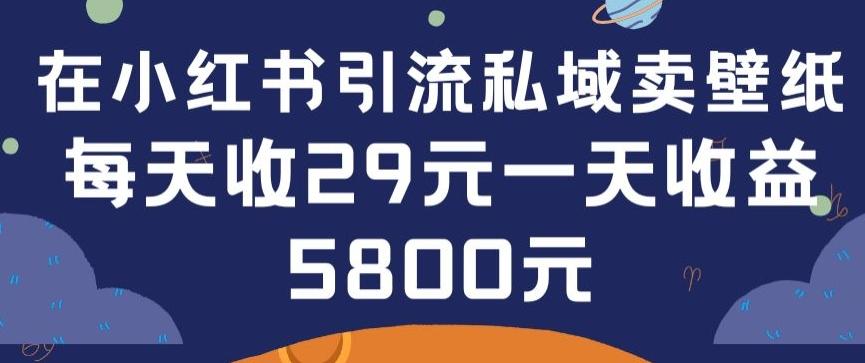 在小红书引流私域卖壁纸每张29元单日最高卖出200张(0-1搭建教程)【揭秘】互联网行业-互联网创业-创业网-知识创造价值 新生无限可能网创星球