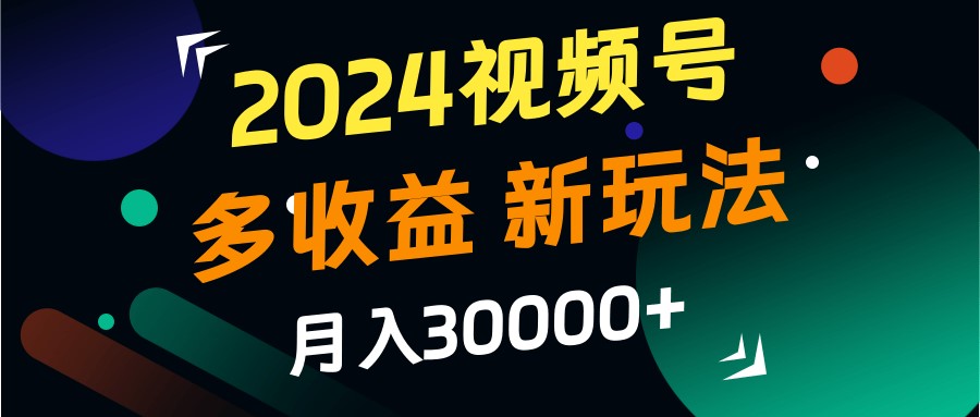 2024视频号多收益的新玩法，月入3w+，新手小白都能简单上手！互联网行业-互联网创业-创业网-知识创造价值 新生无限可能网创星球