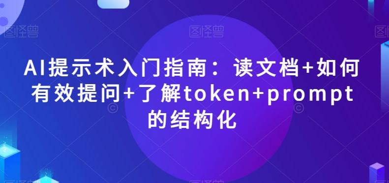 AI提示术入门指南：读文档+如何有效提问+了解token+prompt的结构化【揭秘】互联网行业-互联网创业-创业网-知识创造价值 新生无限可能网创星球