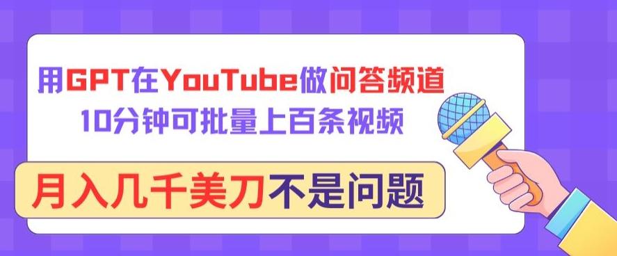 用GPT在YouTube做问答频道，10分钟可批量上百条视频，月入几千美刀不是问题【揭秘】互联网行业-互联网创业-创业网-知识创造价值 新生无限可能网创星球
