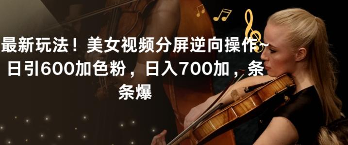 最新玩法！美女视频分屏逆向操作~日引600加色粉，日入700加，条条爆【揭秘】互联网行业-互联网创业-创业网-知识创造价值 新生无限可能网创星球