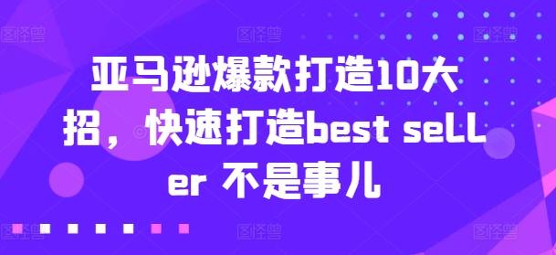 亚马逊爆款打造10大招，快速打造best seller 不是事儿互联网行业-互联网创业-创业网-知识创造价值 新生无限可能网创星球