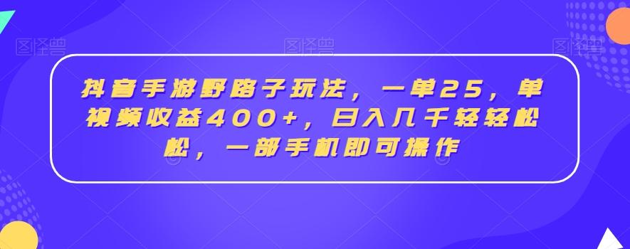 抖音手游野路子玩法，一单25，单视频收益400+，日入几千轻轻松松，一部手机即可操作【揭秘】互联网行业-互联网创业-创业网-知识创造价值 新生无限可能网创星球