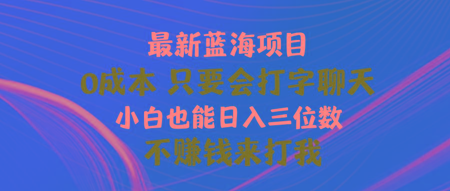 最新蓝海项目 0成本 只要会打字聊天 小白也能日入三位数 不赚钱来打我互联网行业-互联网创业-创业网-知识创造价值 新生无限可能网创星球