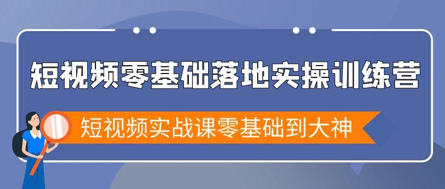 短视频零基础落地实战特训营，短视频实战课零基础到大神互联网行业-互联网创业-创业网-知识创造价值 新生无限可能网创星球