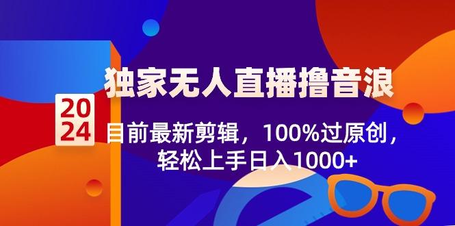 2024独家无人直播撸音浪，目前最新剪辑，100%过原创，轻松上手日入1000+互联网行业-互联网创业-创业网-知识创造价值 新生无限可能网创星球