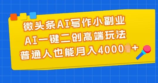 微头条AI写作小副业，AI一键二创高端玩法 普通人也能月入4000+【揭秘】互联网行业-互联网创业-创业网-知识创造价值 新生无限可能网创星球