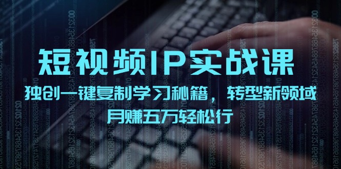 短视频IP实战课，独创一键复制学习秘籍，转战新领域，月赚五万轻松行互联网行业-互联网创业-创业网-知识创造价值 新生无限可能网创星球