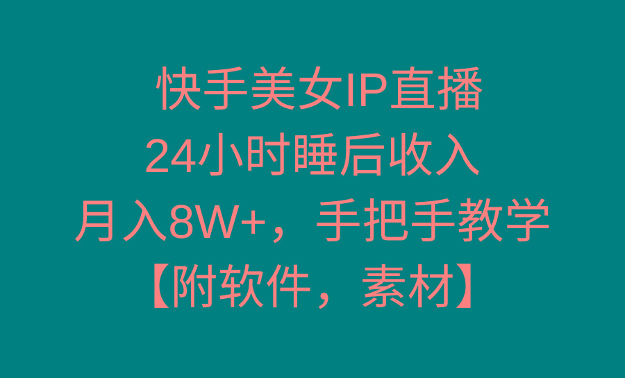 快手美女IP直播，24小时睡后收入，月入8W+，手把手教学【附软件，素材】互联网行业-互联网创业-创业网-知识创造价值 新生无限可能网创星球