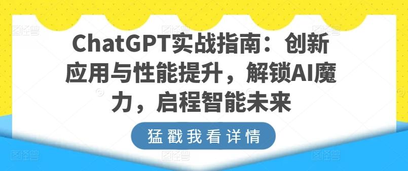 ChatGPT实战指南：创新应用与性能提升，解锁AI魔力，启程智能未来互联网行业-互联网创业-创业网-知识创造价值 新生无限可能网创星球