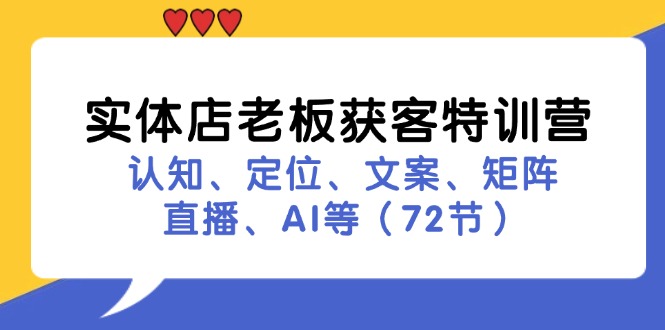 实体店老板获客特训营：认知、定位、文案、矩阵、直播、AI等(72节互联网行业-互联网创业-创业网-知识创造价值 新生无限可能网创星球