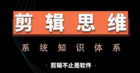剪辑思维系统课，从软件到思维，系统学习实操进阶，从讲故事到剪辑技巧全覆盖互联网行业-互联网创业-创业网-知识创造价值 新生无限可能网创星球