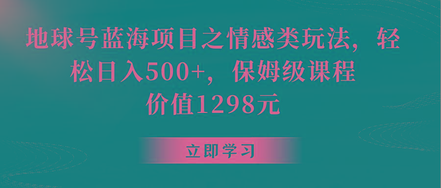 地球号蓝海项目之情感类玩法，轻松日入500+，保姆级教程互联网行业-互联网创业-创业网-知识创造价值 新生无限可能网创星球