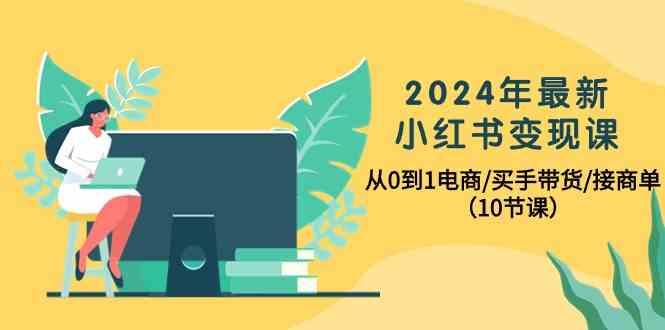 2024年最新小红书变现课，从0到1电商/买手带货/接商单(10节课)互联网行业-互联网创业-创业网-知识创造价值 新生无限可能网创星球