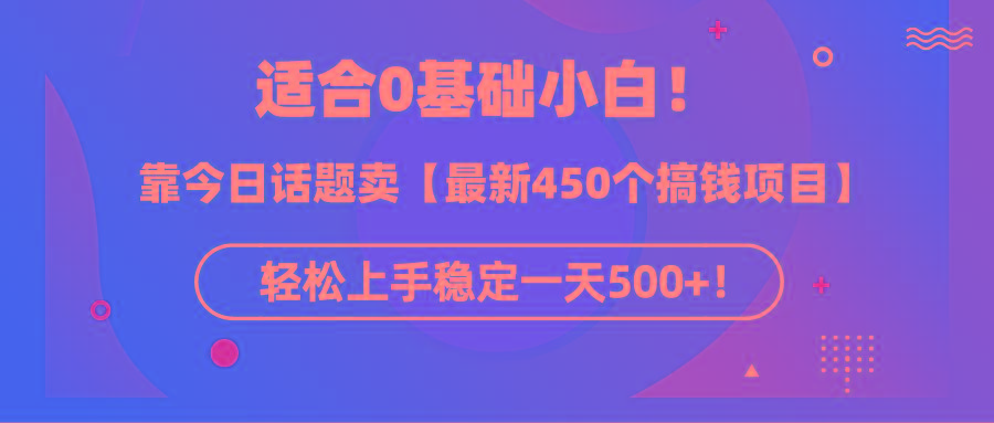 (9268期)适合0基础小白！靠今日话题卖【最新450个搞钱方法】轻松上手稳定一天500+！互联网行业-互联网创业-创业网-知识创造价值 新生无限可能网创星球