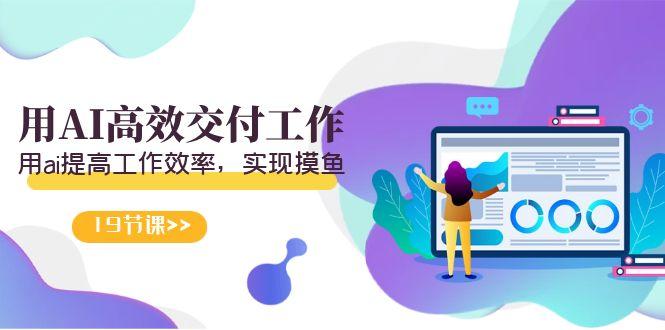 天选 打工人-用AI高效交付工作，用ai提高工作效率，实现摸鱼(19节视频课)互联网行业-互联网创业-创业网-知识创造价值 新生无限可能网创星球