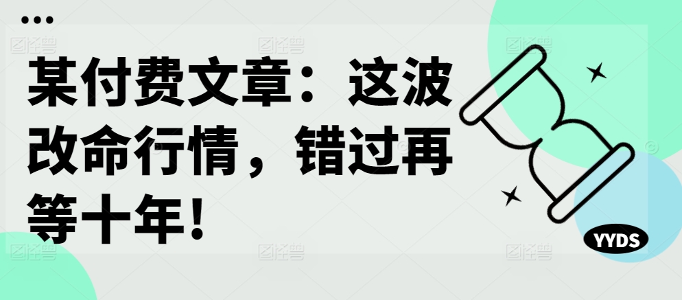 某付费文章：这波改命行情，错过再等十年!互联网行业-互联网创业-创业网-知识创造价值 新生无限可能网创星球