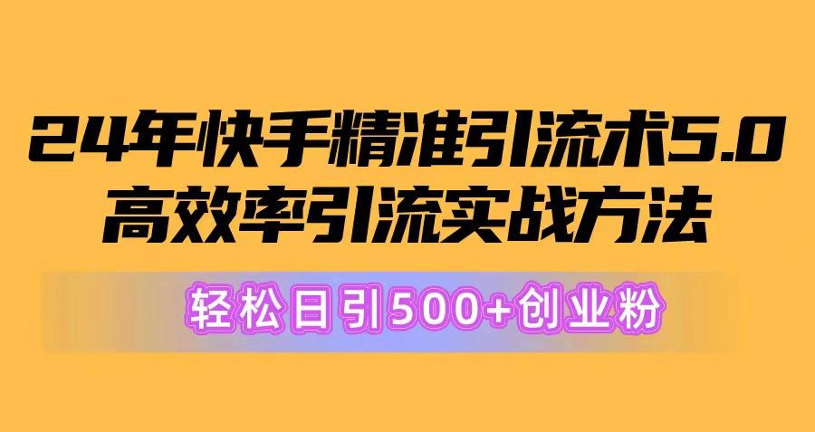 24年快手精准引流术5.0，高效率引流实战方法，轻松日引500+创业粉互联网行业-互联网创业-创业网-知识创造价值 新生无限可能网创星球