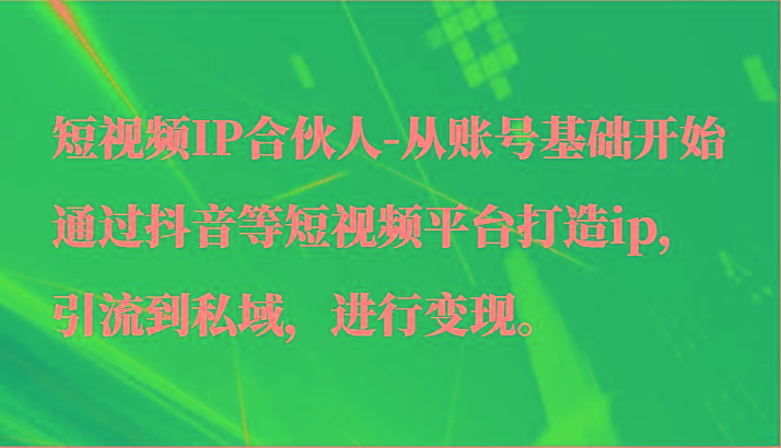 短视频IP合伙人-从账号基础开始通过抖音等短视频平台打造ip，引流到私域，进行变现。互联网行业-互联网创业-创业网-知识创造价值 新生无限可能网创星球