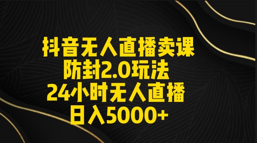 抖音无人直播卖课防封2.0玩法 打造日不落直播间 日入5000+附直播素材+音频互联网行业-互联网创业-创业网-知识创造价值 新生无限可能网创星球