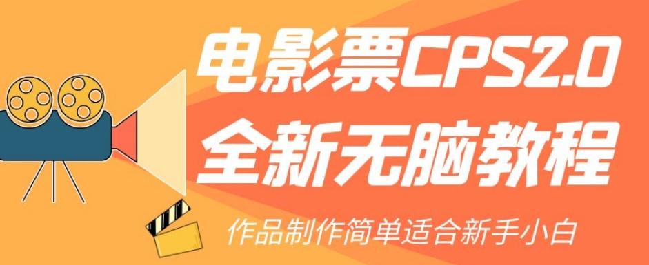 电影票CPS2.0全新无脑教程，作品制作简单适合新手小白互联网行业-互联网创业-创业网-知识创造价值 新生无限可能网创星球