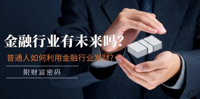 某付费文章：金融行业有未来吗？普通人如何利用金融行业发财?(附财富密码互联网行业-互联网创业-创业网-知识创造价值 新生无限可能网创星球