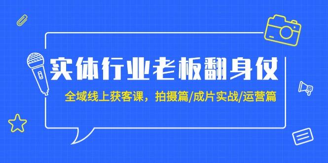 (9332期)实体行业老板翻身仗：全域-线上获客课，拍摄篇/成片实战/运营篇(20节课)互联网行业-互联网创业-创业网-知识创造价值 新生无限可能网创星球
