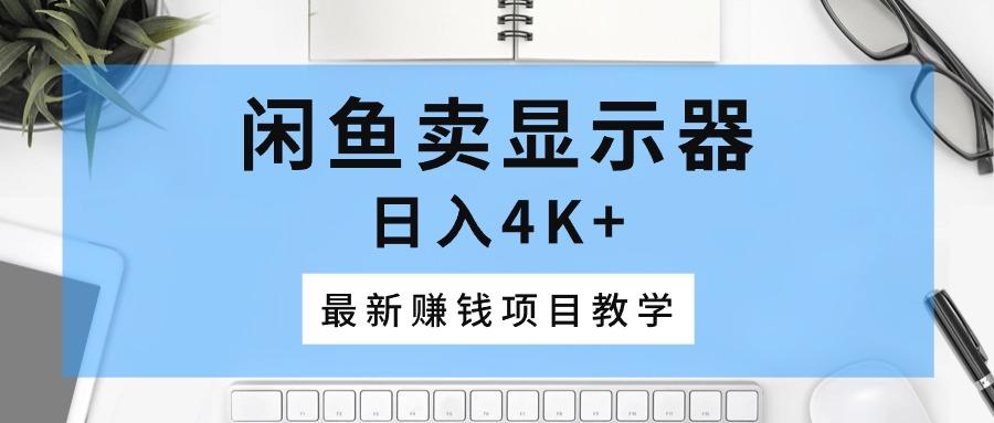 闲鱼卖显示器，日入4K+，最新赚钱项目教学互联网行业-互联网创业-创业网-知识创造价值 新生无限可能网创星球