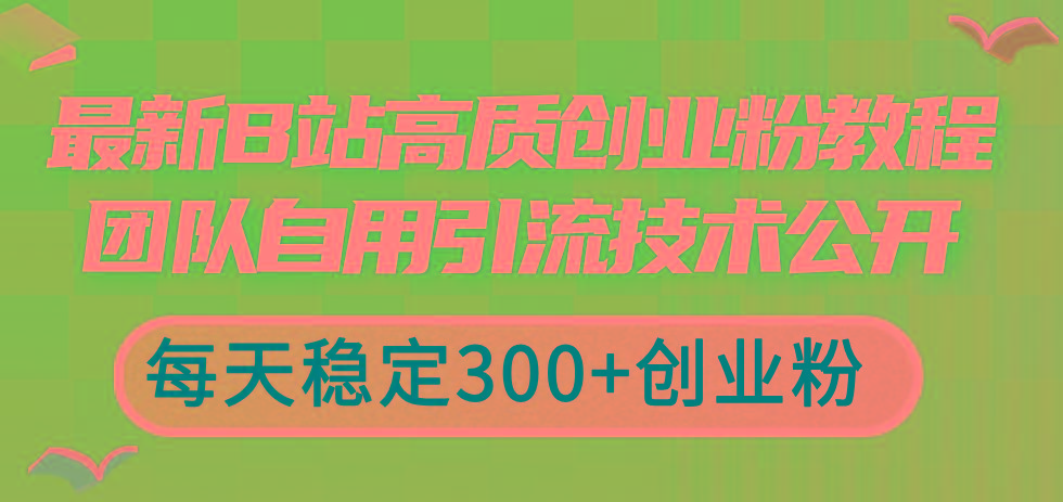 最新B站高质创业粉教程，团队自用引流技术公开，每天稳定300+创业粉互联网行业-互联网创业-创业网-知识创造价值 新生无限可能网创星球