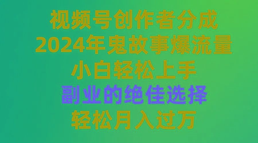 (9385期)视频号创作者分成，2024年鬼故事爆流量，小白轻松上手，副业的绝佳选择...互联网行业-互联网创业-创业网-知识创造价值 新生无限可能网创星球