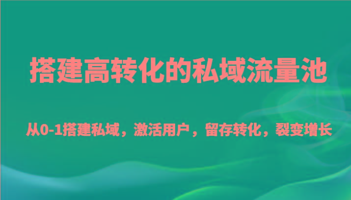 搭建高转化的私域流量池 从0-1搭建私域，激活用户，留存转化，裂变增长(20节课)互联网行业-互联网创业-创业网-知识创造价值 新生无限可能网创星球