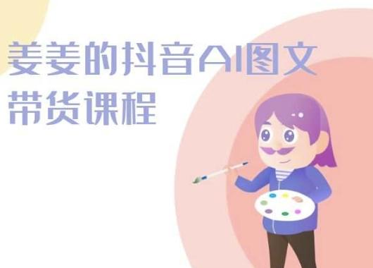 姜姜的抖音AI图文带货课程-姜姜抖音2024互联网行业-互联网创业-创业网-知识创造价值 新生无限可能网创星球