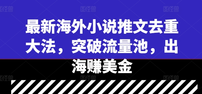 最新海外小说推文去重大法，突破流量池，出海赚美金互联网行业-互联网创业-创业网-知识创造价值 新生无限可能网创星球