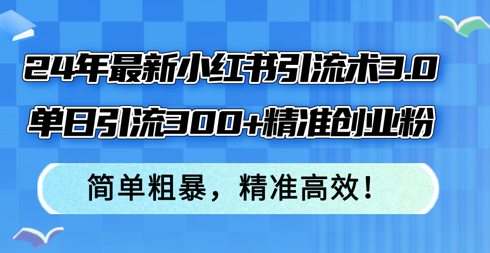 24年最新小红书引流术3.0，单日引流300+精准创业粉，简单粗暴，精准高效！互联网行业-互联网创业-创业网-知识创造价值 新生无限可能网创星球
