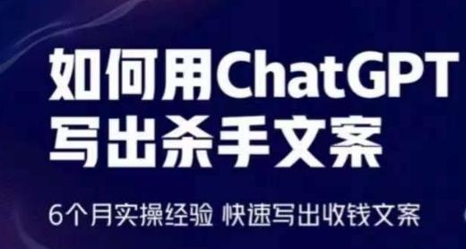 如何用ChatGPT写出杀手文案，6个月实操经验，快速写出收钱文案互联网行业-互联网创业-创业网-知识创造价值 新生无限可能网创星球